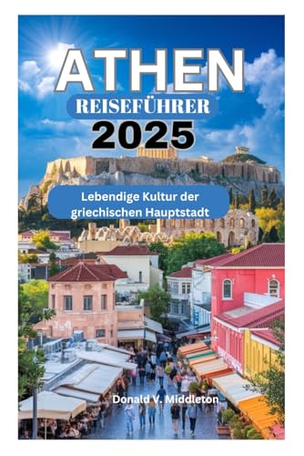 ATHEN REISEFÜHRER 2025: Lebendige Kultur der griechischen Hauptstadt
