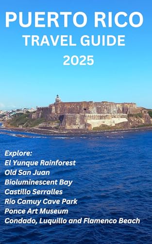 PUERTO RICO TRAVEL GUIDE 2025 Explore El Yunque Rainforest, Old San Juan, Bioluminescent Bay, Castillo Serralles, Rio Camuy Cave Park, Ponce Art Museum, ... and Flamenco Beach (English Edition)