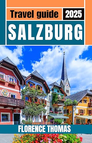 Salzburg Travel Guide 2025: From Mozart’s Melodies to Majestic Peaks—Discover Austria’s Baroque Culture, Historic Towns, Alpine Beauty, and Sound of Music Magic. (English Edition)