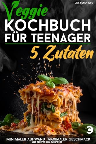 Veggie Kochbuch für Teenager - 5 Zutaten [Farbausgabe]: Vegetarische & vegane Rezepte - minimaler Aufwand, maximaler Geschmack