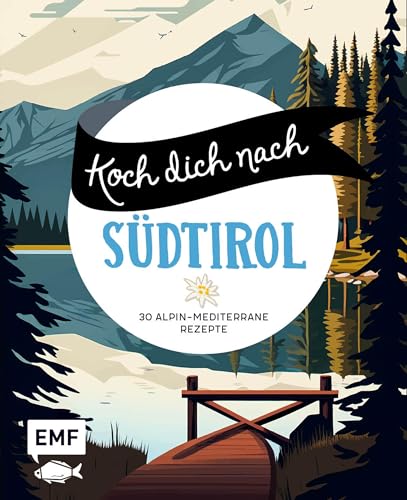 Koch dich nach Südtirol: 30 alpin-mediterrane Rezepte: Vinschgauer, Spinatknödel mit brauner Butter und Parmesan, Apfelstrudel und mehr