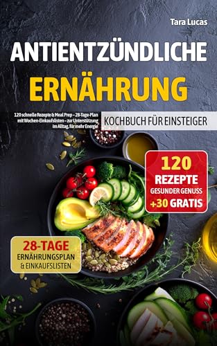 Antientzündliche Ernährung Kochbuch für Einsteiger: 120 schnelle Rezepte & Meal Prep – 28-Tage-Plan mit Wochen-Einkaufslisten – zur Unterstützung im Alltag, für mehr Energie