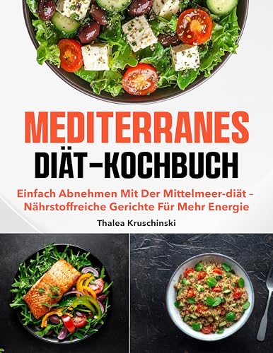 Mediterranes Diät-Kochbuch: Einfach abnehmen mit der Mittelmeer-Diät – nährstoffreiche Gerichte für mehr Energie