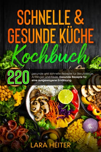 Schnelle & gesunde Küche Kochbuch: 220 gesunde und schnelle Rezepte für Berufstätige, Anfänger und Faule. Gesunde Rezepte für eine ausgewogene Ernährung.
