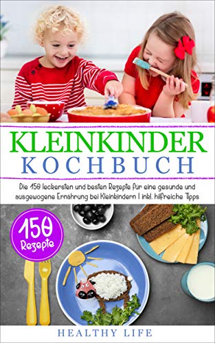 Kleinkinder Kochbuch: Die 150 leckersten und besten Rezepte für eine gesunde und ausgewogene Ernährung bei Kleinkindern | inkl. hilfreiche Tipps