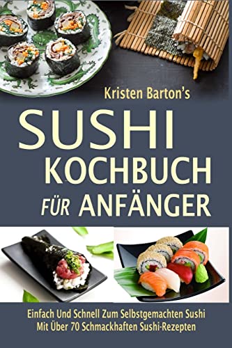 Sushi-Kochbuch für Anfänger: Einfach Und Schnell Zum Selbstgemachten Sushi Mit Über 70 Schmackhaften Sushi-Rezepten