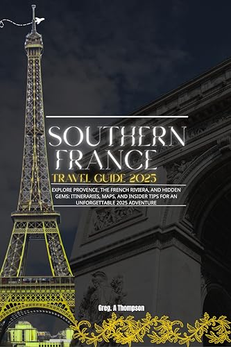 Southern France Travel Guide 2025: Explore Provence, the French Riviera, and Hidden Gems: Itineraries, Maps, and Insider Tips for an Unforgettable 2025 Adventure (English Edition)
