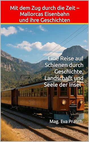 Mit dem Zug durch die Zeit – Mallorcas Eisenbahn und ihre Geschichten : Eine Reise auf Schienen durch Geschichte, Landschaft und Seele der Insel (Mallorca ... zwischen Zeit, Sprache & Seele 1)