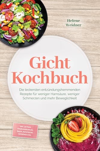 Gicht Kochbuch: Die leckersten entzündungshemmenden Rezepte für weniger Harnsäure, weniger Schmerzen und mehr Beweglichkeit – inkl. 30-Tage-Ernährungsplan, Brote, Aufstriche, Getränke uvm.