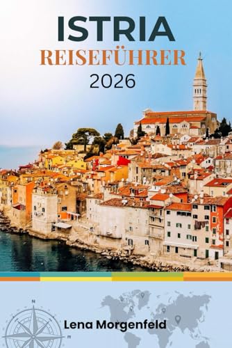 ISTRIEN REISEFÜHRER 2026: Entdecken Sie die kroatische Adria-Halbinsel: Küstenstädte, Bergdörfer, römische Ruinen, Trüffel, Weine und versteckte Juwelen – mit Insider-Tipps und Routenvorschlägen