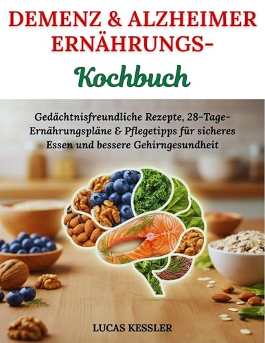 DEMENZ & ALZHEIMER ERNÄHRUNGS-KOCHBUCH: Gedächtnisfreundliche Rezepte, 28-Tage-Ernährungspläne & Pflegetipps für sicheres Essen und bessere Gehirngesundheit