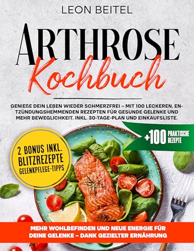 Arthrose Kochbuch: Genieße dein Leben wieder schmerzfrei – mit 100 leckeren, entzündungshemmenden Rezepten für gesunde Gelenke und mehr Beweglichkeit. Inkl. 30-Tage-Plan und Einkaufsliste