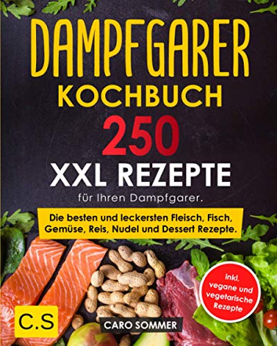 DAMPFGARER KOCHBUCH: XXL. 250 Rezepte für Ihren Dampfgarer. Die besten und leckersten Fleisch, Fisch, Gemüse, Reis, Nudel und Dessert Rezepte. inkl. vegane und vegetarische Rezepte.