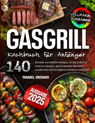Gasgrill Kochbuch Für Anfänger: 140 Schnelle und köstliche Rezepte, um das Grillen im Freien zu meistern, geschmackvolle Mahlzeiten zuzubereiten und das tägliche Kochen zu erleichtern