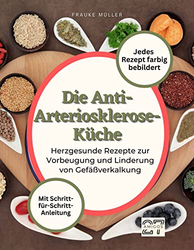 Die Anti-Arteriosklerose-Küche: Herzgesunde Rezepte zur Vorbeugung und Linderung von Gefäßverkalkung. Mit Schritt-für-Schritt-Anleitung - Jedes Rezept farbig bebildert
