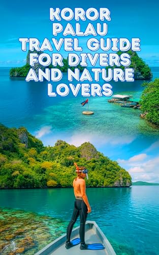 Koror Palau Travel Guide for Divers and Nature Lovers: Best Dive Sites, Smart Accommodation, and How to Experience One of Earth’s Last Wild Places (English Edition)