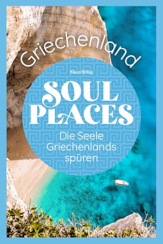 Soul Places Griechenland – Die Seele Griechenlands spüren: Der besondere Griechenland Reiseführer