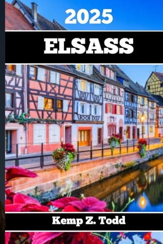 ELSASS REISEFÜHRER 2025: Wichtige Informationen und Tipps zur Vorbereitung Ihrer Reise: A les, was Sie vor Ihrer Reise wissen so lten
