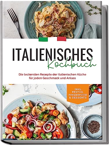 Italienisches Kochbuch: Die leckersten Rezepte der italienischen Küche für jeden Geschmack und Anlass | inkl. Pestos, Fingerfood & Desserts