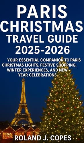 PARIS CHRISTMAS TRAVEL GUIDE 2025 - 2026: Your Essential Companion to Christmas Lights, Festive Shopping, Winter Experiences, and New Year Celebrations (English Edition)