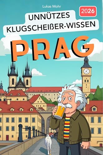 Unnützes Klugscheißer-Wissen PRAG: 222+ faszinierende Fakten über die Goldene Stadt, die garantiert niemand braucht - aber jeder Besserwisser kennen sollte!