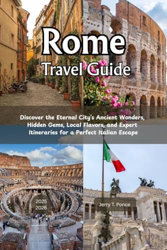 Rome Travel Guide 2025 - 2026: Discover the Eternal City’s Ancient Wonders, Hidden Gems, Local Flavors, and Expert Itineraries for a Perfect Italian Escape (English Edition)