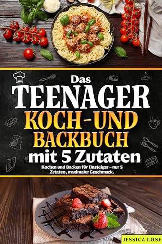 Das Teenager Koch-und Backbuch mit 5 Zutaten: Kochen und Backen für Einsteiger – nur 5 Zutaten, maximaler Geschmack