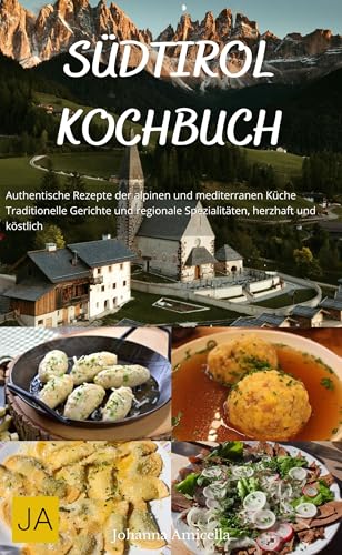 Südtirol Kochbuch: Authentische Rezepte der alpinen und mediterranen Küche - Traditionelle Gerichte und regionale Spezialitäten, herzhaft und köstlich