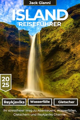 Island Reiseführer 2025:: Ihr stressfreier Weg zu Abenteuern, Wasserfällen, Gletschern und den Reizen Reykjaviks