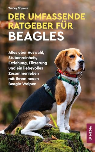 Der Umfassende Ratgeber Für Beagles: Alles über Auswahl, Stubenreinheit, Erziehung, Fütterung und ein Liebevolles Zusammenleben Mit Ihrem Neuen Beagle-Welpen