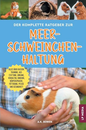 Der komplette Ratgeber zur Meerschweinchenhaltung: Alles über Rassen, Training, Ausstattung, Umgang, Verhalten, Bindung, Körpersprache, Fütterung, Pflege und Gesundheit!