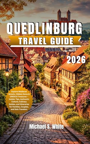 QUEDLINBURG TRAVEL GUIDE 2026: Explore Medieval Streets, Hidden Gems & UNESCO Treasures – Insider Tips, Authentic Culture, Culinary Guides, and Itineraries ... and Solo Travelers (English Edition)