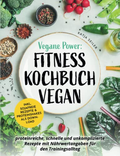 Vegane Power: Fitness Kochbuch vegan - proteinreiche, schnelle & unkomplizierte Rezepte mit Nährwertangaben für den Trainingsalltag – inkl. sojafreie Rezepte & Proteinshakes als Download