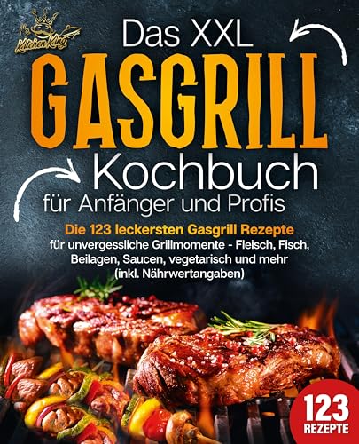 Das XXL Gasgrill Kochbuch für Anfänger & Profis: Die 123 leckersten Gasgrill Rezepte für unvergessliche Grillmomente - Fleisch, Fisch, Beilagen, Saucen, vegetarisch und mehr (inkl. Nährwertangaben)