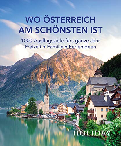 HOLIDAY Reisebuch: Wo Österreich am schönsten ist: 1000 Ausflgusziele für das ganze Jahr: Freizeit, Familie, Ferienideen