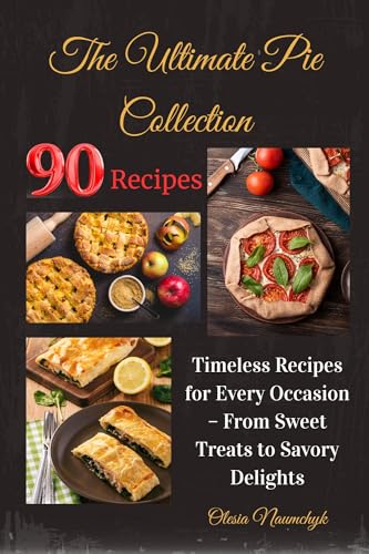 The Ultimate Pie Collection: Timeless Recipes for Every Occasion – From Sweet Treats to Savory Delights (English Edition)