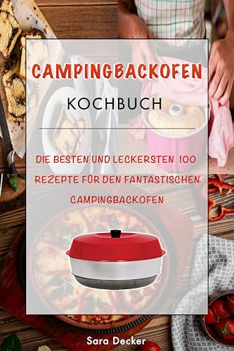 Campingbackofen Kochbuch: Die besten und leckersten 100 Rezepte für den fantastischen Campingbackofen – Das große abwechslungsreiche Camping Kochbuch für die Outdoor Küche