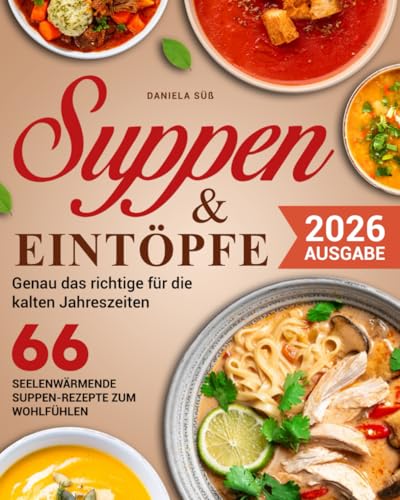 Suppen & Eintöpfe: 66 Seelen-Wärmende Suppen-Rezepte zum Wohlfühlen für jede Jahreszeit, Fleisch, Fisch, Vegetarisch & Vegane Suppen