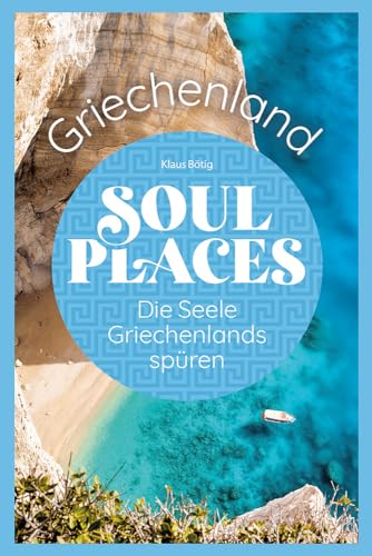 Soul Places Griechenland – Die Seele Griechenlands spüren: Der besondere Griechenland Reiseführer