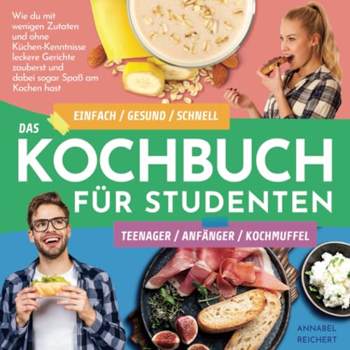 Das Kochbuch für Studenten, Teenager, Anfänger und Kochmuffel: Einfach / gesund / schnell – Wie du die leckersten Gerichte selbst kochst und nicht den ganzen Tag in der Küche stehst
