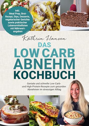 Das Low Carb Abnehm Kochbuch: Geniale und schnelle Low-Carb- und High-Protein-Rezepte zum gesunden Abnehmen im stressigen Alltag – Inkl. Meal Prep, ... Lebensmittellisten mit Nährwertangaben