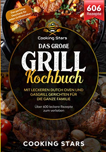 Das große Grill Kochbuch – Mit leckeren Dutch Oven und Gasgrill Gerichten für die ganze Familie: Über 600 leckere Rezepte zum verlieben