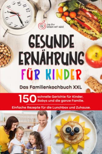 GESUNDE ERNÄHRUNG FÜR KINDER: Das Familienkochbuch XXL: 150 schnelle Gerichte für Kinder, Babys und die ganze Familie. Einfache Rezepte für die Lunchbox und Zuhause.