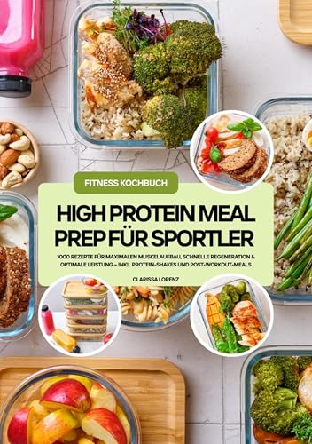 High Protein Meal Prep für Sportler: 1000 Rezepte für maximalen Muskelaufbau, schnelle Regeneration & optimale Leistung – inkl. Protein-Shakes und Post-Workout-Meals (Fitness Kochbuch)