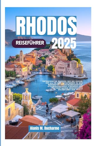 RHODOS REISEFÜHRER 2025: Entdecken Sie Rhodos wie nie zuvor:IhrAll-in-One-Reiseführer zu den berühmten Sehenswürdigkeiten, atemberauben den Stränden ... griechischen Erlebnissender Insel!“