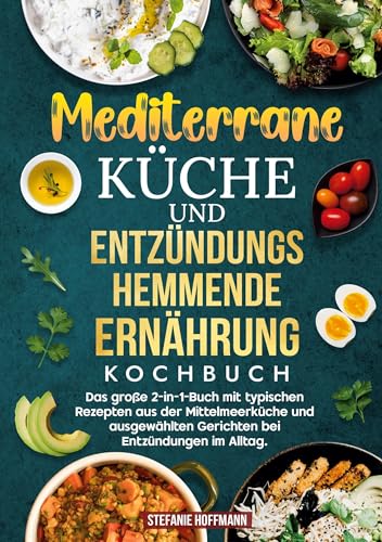 Mediterrane Küche und Entzündungshemmende Ernährung Kochbuch: Das große 2-in-1-Buch mit typischen Rezepten aus der Mittelmeerküche und ausgewählten Gerichten bei Entzündungen im Alltag.