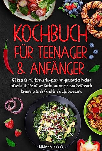 Kochbuch für Teenager & Anfänger: 125 Rezepte mit Nährwertangaben für genussvolles Kochen! Entdecke die Vielfalt der Küche und werde zum Meisterkoch. Kreiere gesunde Gerichte, die alle begeistern.