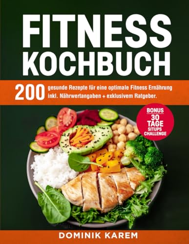 Fitness Kochbuch: 200 gesunde Rezepte für eine optimale Fitness Ernährung inkl. Nährwertangaben + exklusivem Ratgeber. Bonus: 30 Tage Situps Challenge