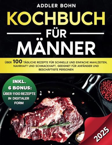 Kochbuch für Männer: Über 100 tägliche Rezepte für schnelle und einfache Mahlzeiten, nahrhaft und schmackhaft, geeignet für Anfänger und beschäftigte Personen