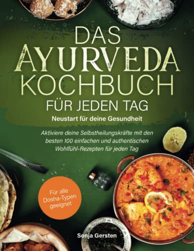 Das Ayurveda-Kochbuch für jeden Tag – Neustart für deine Gesundheit: Aktiviere deine Selbstheilungskräfte mit den besten 100 einfachen und authentischen Wohlfühl-Rezepten für jeden Tag